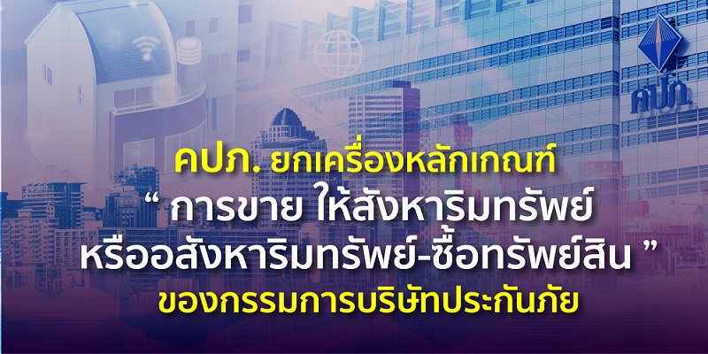 คปภ. ยกเครื่องเกณฑ์ "การขาย ให้สังหาริมทรัพย์หรืออสังหาริมทรัพย์-ซื้อทรัพย์สิน"     