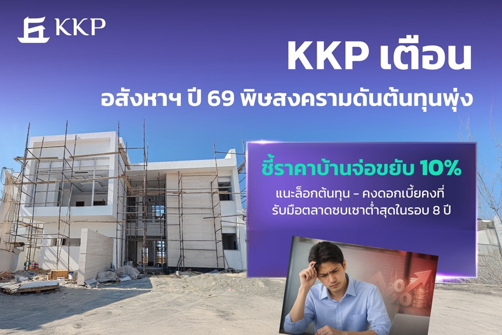 KKPเตือนอสังหาฯปี69พิษสงครามดันต้นทุนพุ่ง ราคาบ้านจ่อขยับ10%